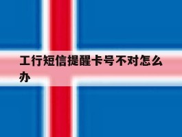 工行短信提醒卡号不对怎么办