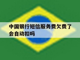 中国银行短信服务费欠费了会自动扣吗