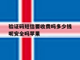 验证码短信要收费吗多少钱呢安全吗苹果