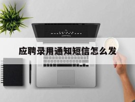 应聘录用通知短信怎么发