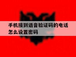 手机接到语音验证码的电话怎么设置密码