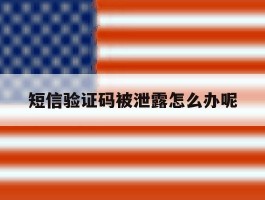 短信验证码被泄露怎么办呢