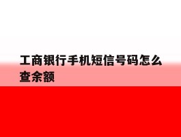工商银行手机短信号码怎么查余额