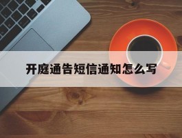 开庭通告短信通知怎么写