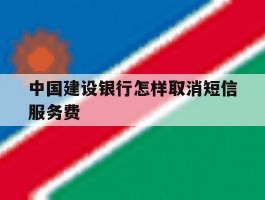 中国建设银行怎样取消短信服务费
