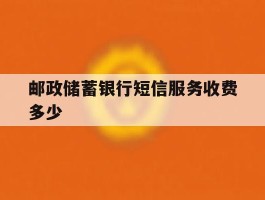邮政储蓄银行短信服务收费多少