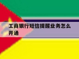 工商银行短信提醒业务怎么开通