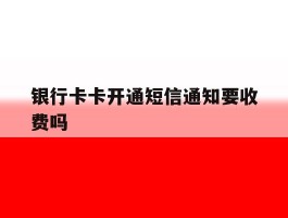 银行卡卡开通短信通知要收费吗