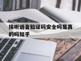 接听语音验证码安全吗是真的吗知乎