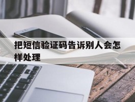 把短信验证码告诉别人会怎样处理