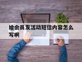 给会员发活动短信内容怎么写啊