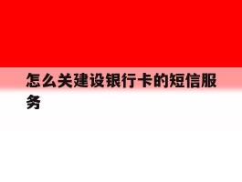 怎么关建设银行卡的短信服务