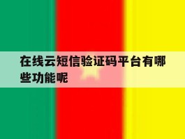 在线云短信验证码平台有哪些功能呢