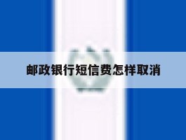 邮政银行短信费怎样取消