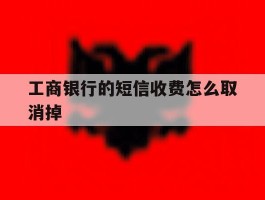 工商银行的短信收费怎么取消掉