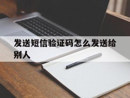 发送短信验证码怎么发送给别人