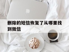 删除的短信恢复了从哪里找到微信