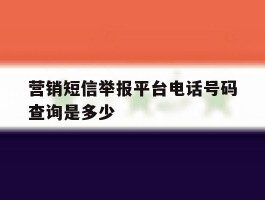 营销短信举报平台电话号码查询是多少
