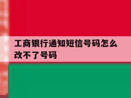 工商银行通知短信号码怎么改不了号码