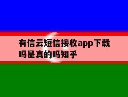 关于有信云短信接收app下载吗是真的吗知乎的信息