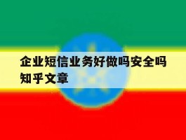 企业短信业务好做吗安全吗知乎文章的简单介绍