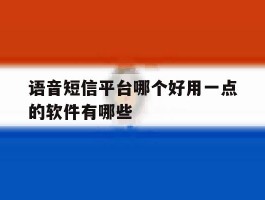 包含语音短信平台哪个好用一点的软件有哪些的词条
