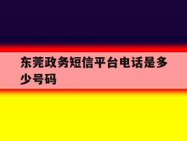 东莞政务短信平台电话是多少号码