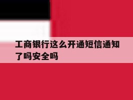 工商银行这么开通短信通知了吗安全吗的简单介绍