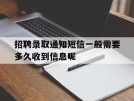 包含招聘录取通知短信一般需要多久收到信息呢的词条