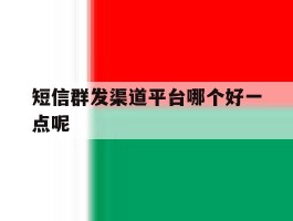 短信群发渠道平台哪个好一点呢