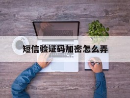 短信验证码加密怎么弄