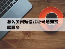 怎么关闭短信验证码通知提醒服务