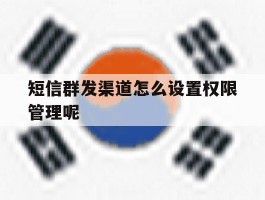 短信群发渠道怎么设置权限管理呢