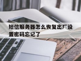 包含短信服务器怎么恢复出厂设置密码忘记了的词条