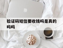 验证码短信要收钱吗是真的吗吗