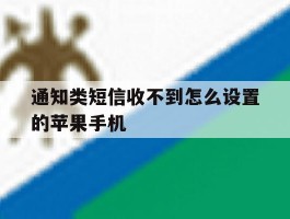 通知类短信收不到怎么设置的苹果手机的简单介绍