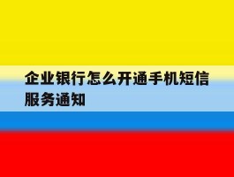 企业银行怎么开通手机短信服务通知