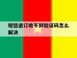 短信退订收不到验证码怎么解决