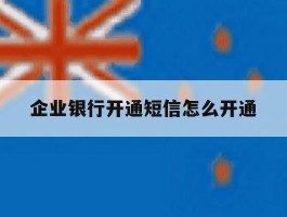 企业银行开通短信怎么开通