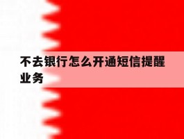 不去银行怎么开通短信提醒业务