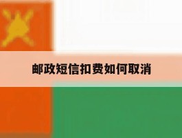 邮政短信扣费如何取消
