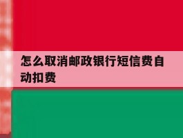 怎么取消邮政银行短信费自动扣费
