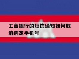 工商银行的短信通知如何取消绑定手机号
