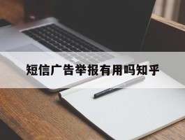 关于短信广告举报有用吗知乎的信息