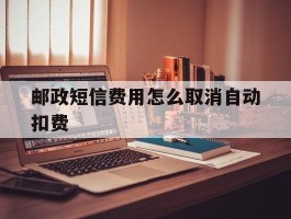 邮政短信费用怎么取消自动扣费