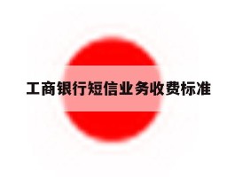 工商银行短信业务收费标准
