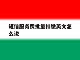 短信服务费批量扣缴英文怎么说