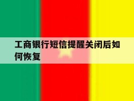 工商银行短信提醒关闭后如何恢复