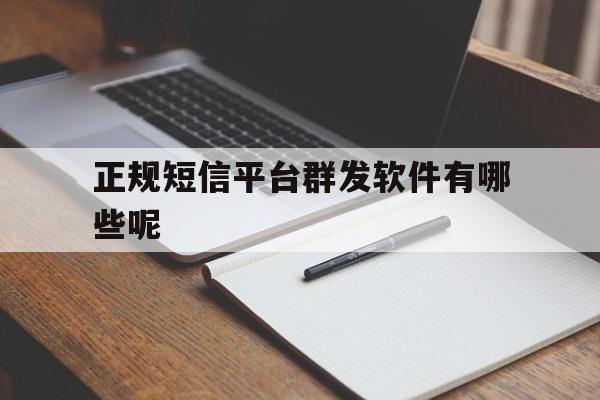 正规短信平台群发软件有哪些呢 正规短信平台群发软件有哪些呢