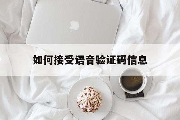如何接受语音验证码信息 如何接受语音验证码信息